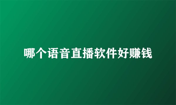 哪个语音直播软件好赚钱
