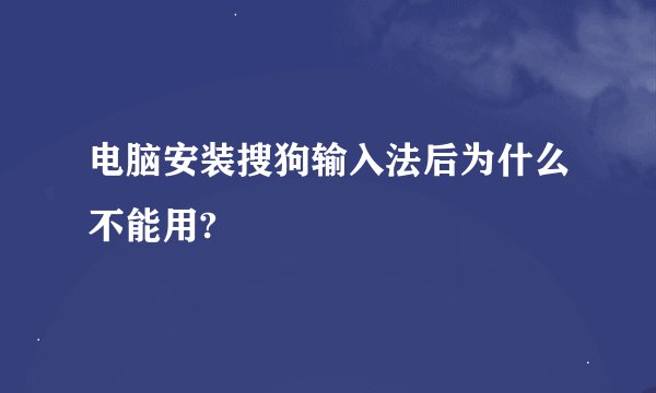 电脑安装搜狗输入法后为什么不能用?