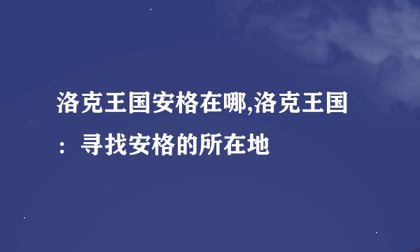 洛克王国安格在哪,洛克王国:寻找安格的所在地