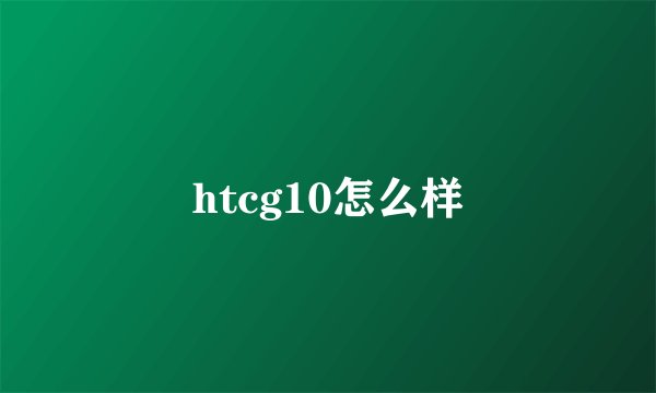 htcg10怎么样