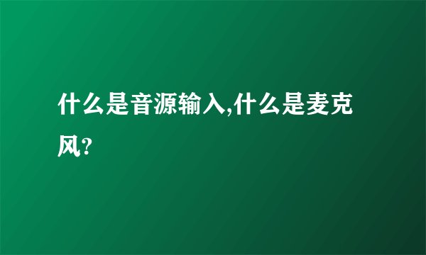 什么是音源输入,什么是麦克风?