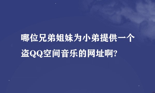 哪位兄弟姐妹为小弟提供一个盗QQ空间音乐的网址啊?
