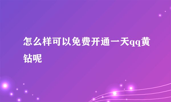 怎么样可以免费开通一天qq黄钻呢