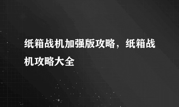 纸箱战机加强版攻略，纸箱战机攻略大全