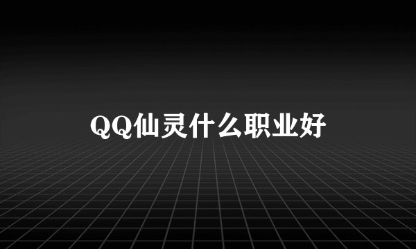 QQ仙灵什么职业好