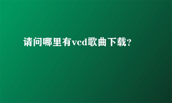 请问哪里有vcd歌曲下载？