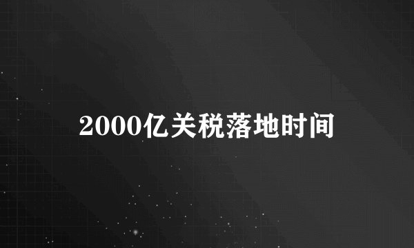 2000亿关税落地时间
