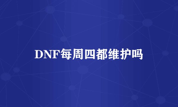 DNF每周四都维护吗