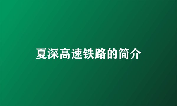 夏深高速铁路的简介