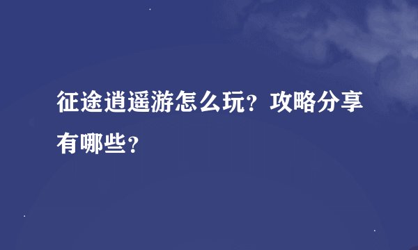 征途逍遥游怎么玩？攻略分享有哪些？