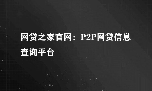 网贷之家官网：P2P网贷信息查询平台