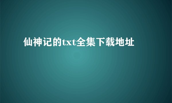 仙神记的txt全集下载地址