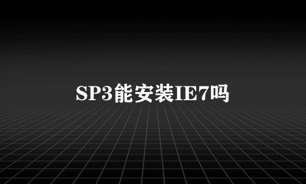 SP3能安装IE7吗