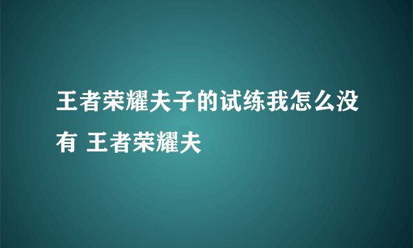 王者荣耀夫子的试练我怎么没有 王者荣耀夫