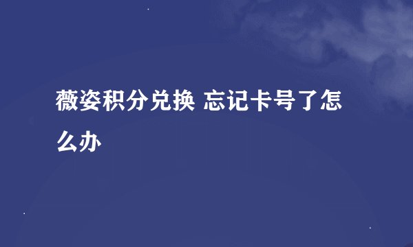 薇姿积分兑换 忘记卡号了怎么办