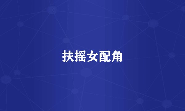 扶摇女配角