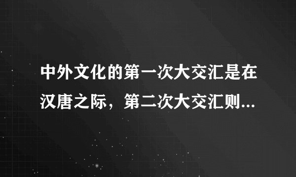 中外文化的第一次大交汇是在汉唐之际，第二次大交汇则始于鸦片战争以后对吗