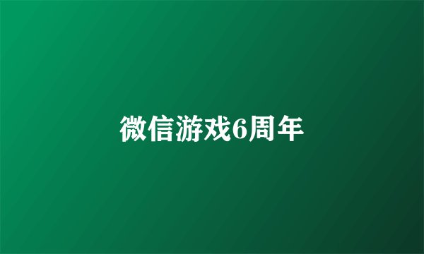 微信游戏6周年