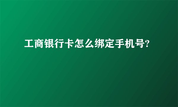 工商银行卡怎么绑定手机号?