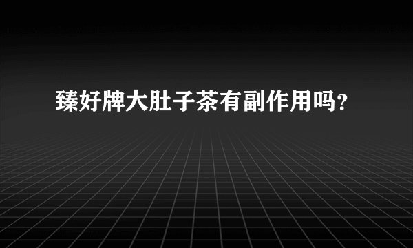 臻好牌大肚子茶有副作用吗？
