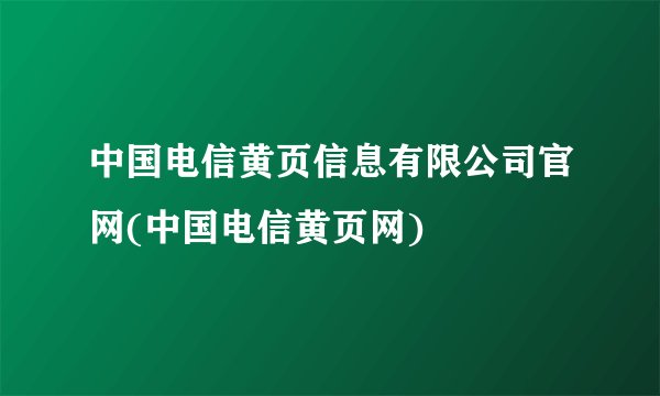 中国电信黄页信息有限公司官网(中国电信黄页网)