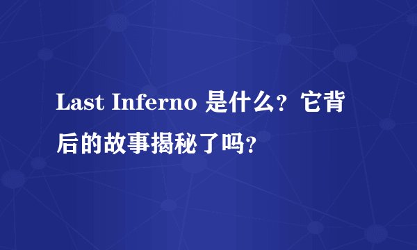 Last Inferno 是什么？它背后的故事揭秘了吗？