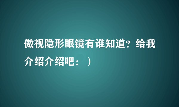 傲视隐形眼镜有谁知道？给我介绍介绍吧：）
