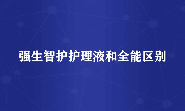 强生智护护理液和全能区别