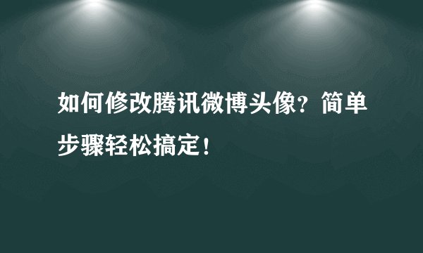 如何修改腾讯微博头像？简单步骤轻松搞定！