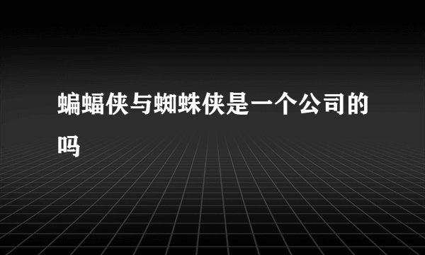 蝙蝠侠与蜘蛛侠是一个公司的吗