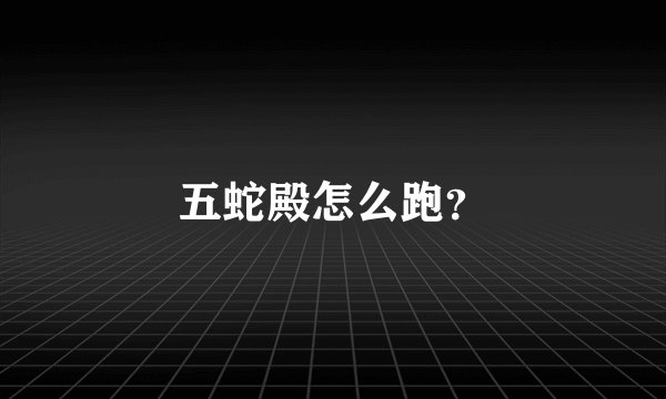 五蛇殿怎么跑？