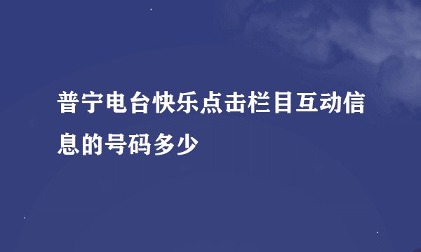 普宁电台快乐点击栏目互动信息的号码多少