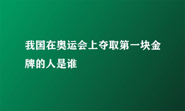 我国在奥运会上夺取第一块金牌的人是谁