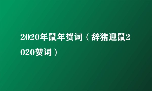 2020年鼠年贺词（辞猪迎鼠2020贺词）