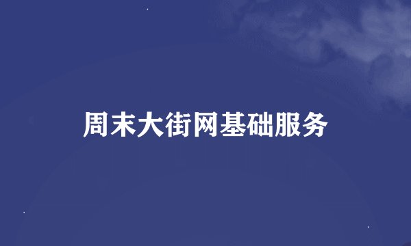 周末大街网基础服务
