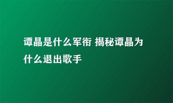 谭晶是什么军衔 揭秘谭晶为什么退出歌手