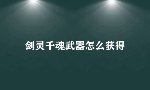 剑灵千魂武器怎么获得