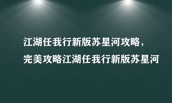 江湖任我行新版苏星河攻略，完美攻略江湖任我行新版苏星河