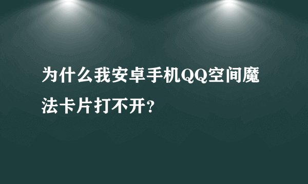为什么我安卓手机QQ空间魔法卡片打不开？