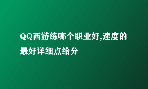 QQ西游练哪个职业好,速度的最好详细点给分