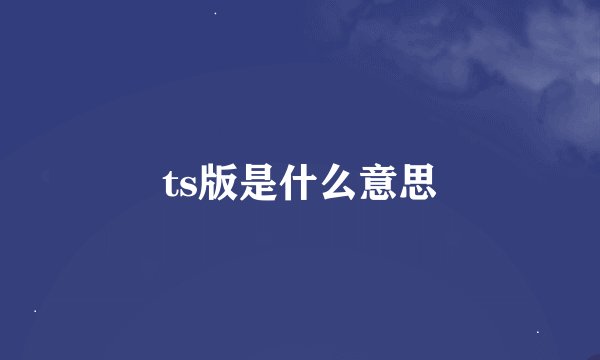 ts版是什么意思