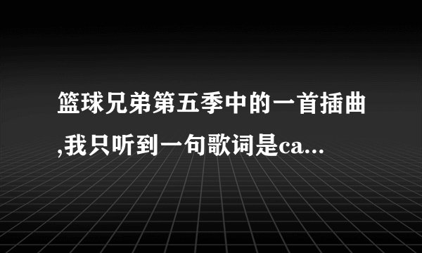 篮球兄弟第五季中的一首插曲,我只听到一句歌词是cause i don't know who i am,找不到歌名,麻烦大家帮帮忙