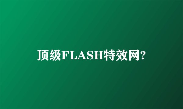顶级FLASH特效网?