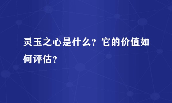 灵玉之心是什么？它的价值如何评估？