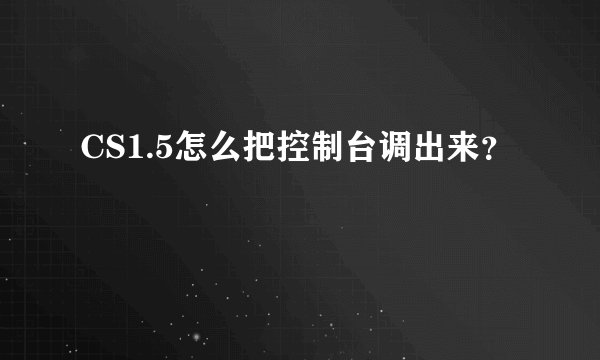 CS1.5怎么把控制台调出来？
