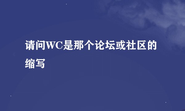 请问WC是那个论坛或社区的缩写