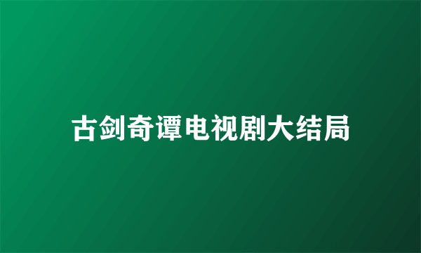 古剑奇谭电视剧大结局