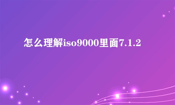 怎么理解iso9000里面7.1.2