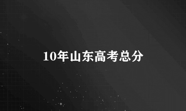 10年山东高考总分