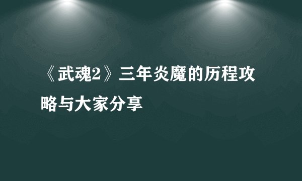 《武魂2》三年炎魔的历程攻略与大家分享